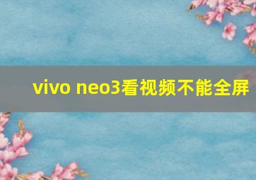 vivo neo3看视频不能全屏